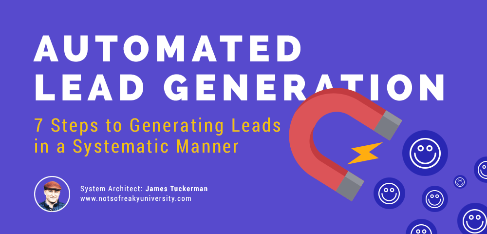 Automated Lead Generation: 7 Steps to Generating Leads in a Systematic Manner by James Tuckerman of NotSoFreakyUniversity.com